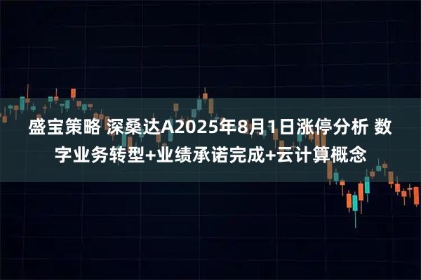 盛宝策略 深桑达A2025年8月1日涨停分析 数字业务转型+业绩承诺完成+云计算概念