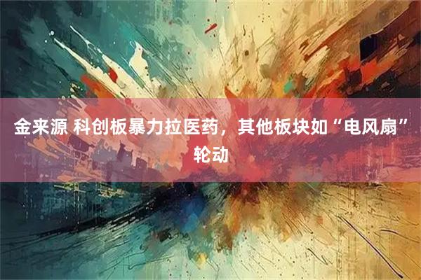 金来源 科创板暴力拉医药，其他板块如“电风扇”轮动
